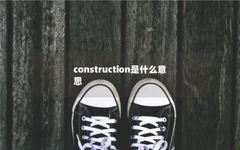 construction是什么意思