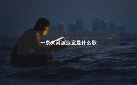 一条大河波浪宽是什么歌