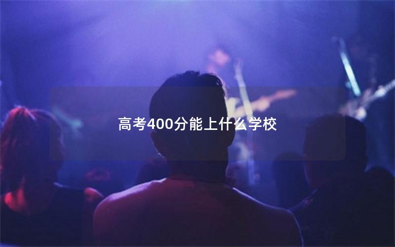 高考400分能上什么学校