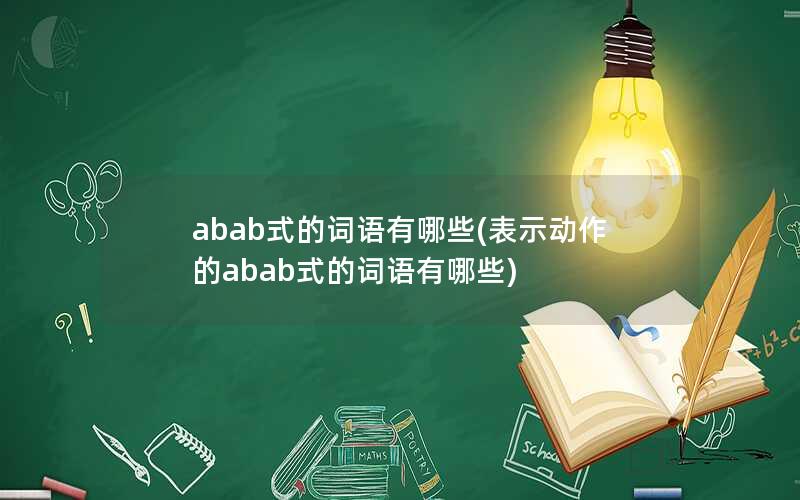 abab式的词语有哪些(表示动作的abab式的词语有哪些)