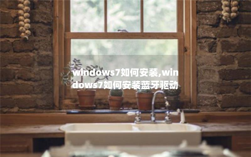 windows7如何安装,windows7如何安装蓝牙驱动