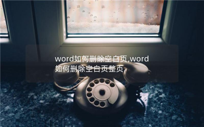 word如何删除空白页,word如何删除空白页整页