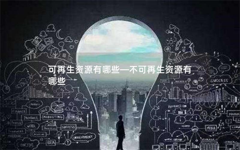 可再生资源有哪些—不可再生资源有哪些