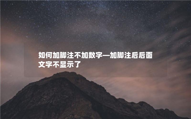 如何加脚注不加数字—加脚注后后面文字不显示了