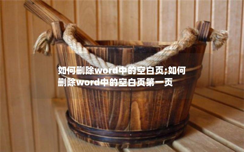 如何删除word中的空白页;如何删除word中的空白页第一页