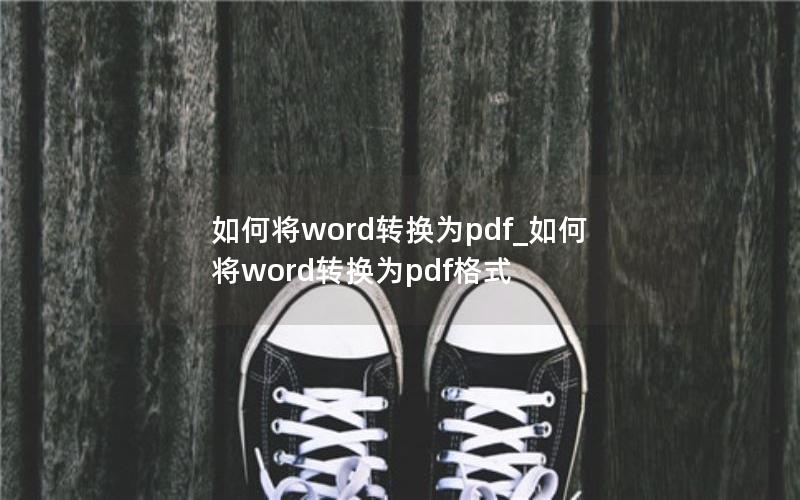 如何将word转换为pdf_如何将word转换为pdf格式