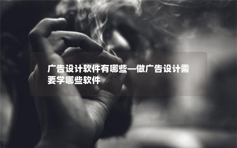 广告设计软件有哪些—做广告设计需要学哪些软件