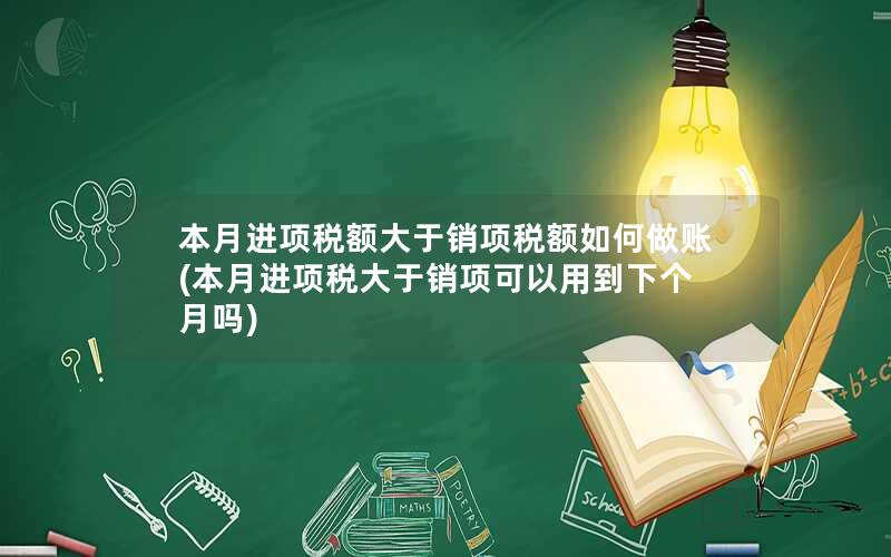 本月进项税额大于销项税额如何做账(本月进项税大于销项可以用到下个月吗)