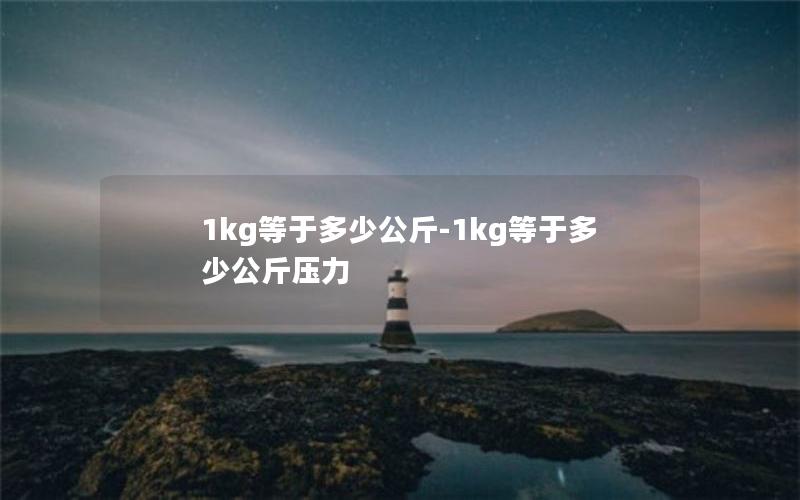 1kg等于多少公斤-1kg等于多少公斤压力