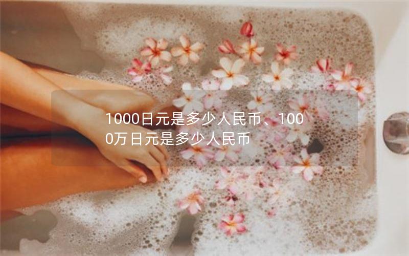 1000日元是多少人民币、1000万日元是多少人民币