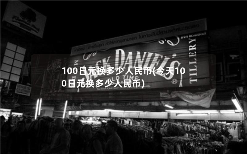 100日元换多少人民币(今天100日元换多少人民币)