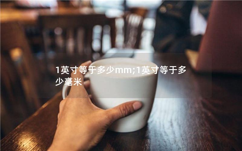 1英寸等于多少mm;1英寸等于多少毫米