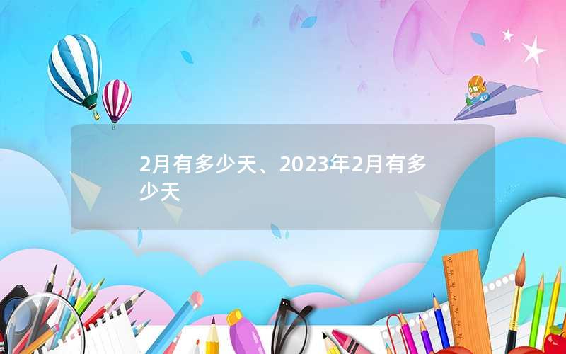 2月有多少天、2023年2月有多少天