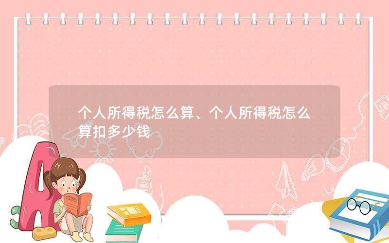 个人所得税怎么算、个人所得税怎么算扣多少钱