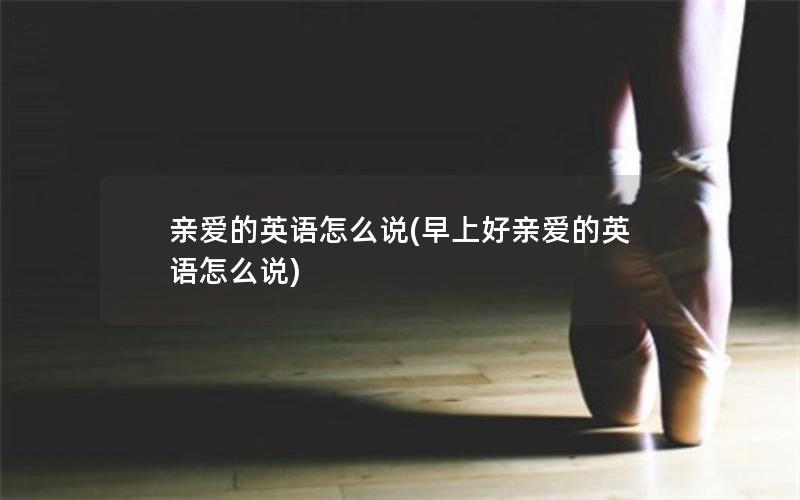 亲爱的英语怎么说(早上好亲爱的英语怎么说)