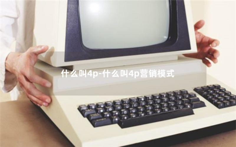 什么叫4p-什么叫4p营销模式