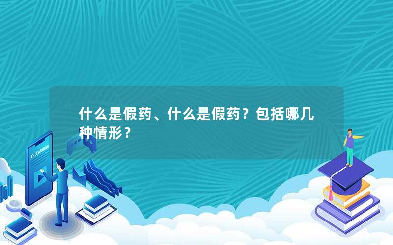 什么是假药、什么是假药？包括哪几种情形？