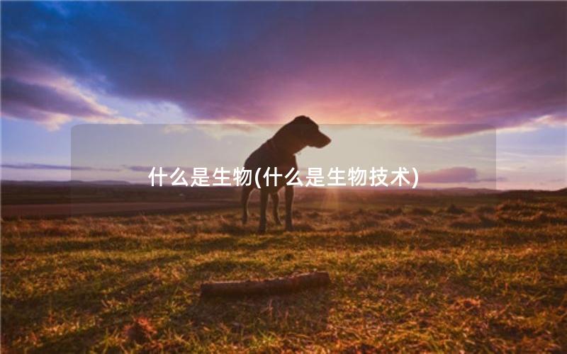 什么是生物(什么是生物技术)