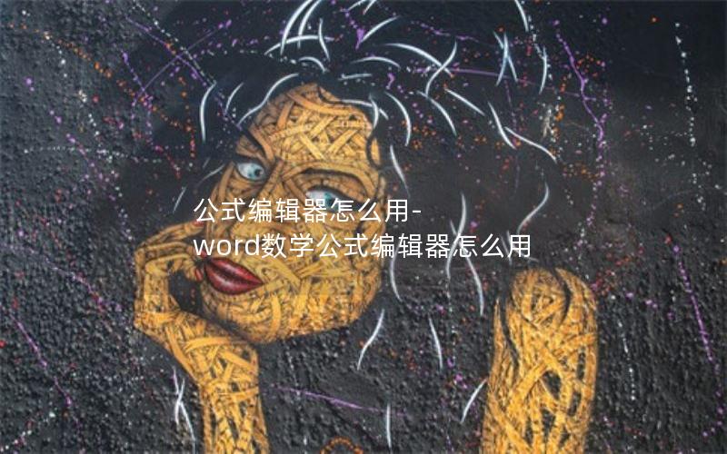 公式编辑器怎么用-word数学公式编辑器怎么用