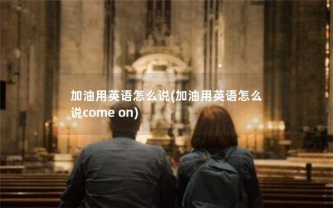 加油用英语怎么说(加油用英语怎么说come on)