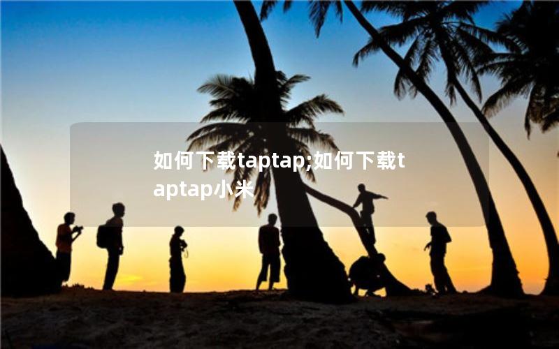 如何下载taptap;如何下载taptap小米