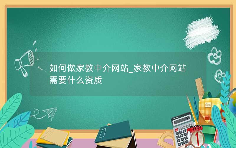 如何做家教中介网站_家教中介网站需要什么资质