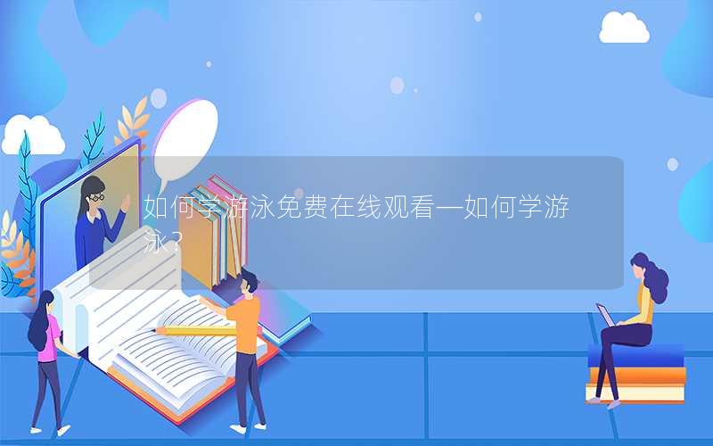 如何学游泳免费在线观看—如何学游泳？