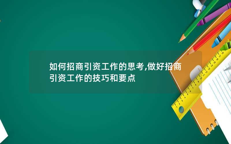 如何招商引资工作的思考,做好招商引资工作的技巧和要点