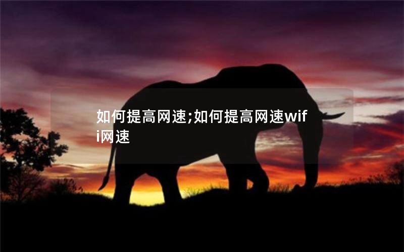 如何提高网速;如何提高网速wifi网速