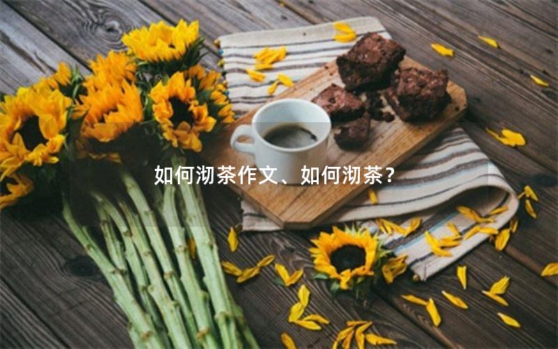 如何沏茶作文、如何沏茶？