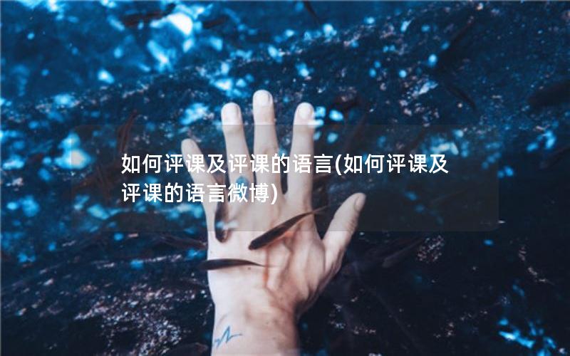 如何评课及评课的语言(如何评课及评课的语言微博)