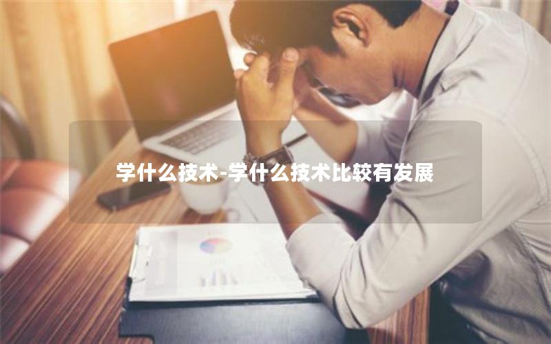 学什么技术-学什么技术比较有发展