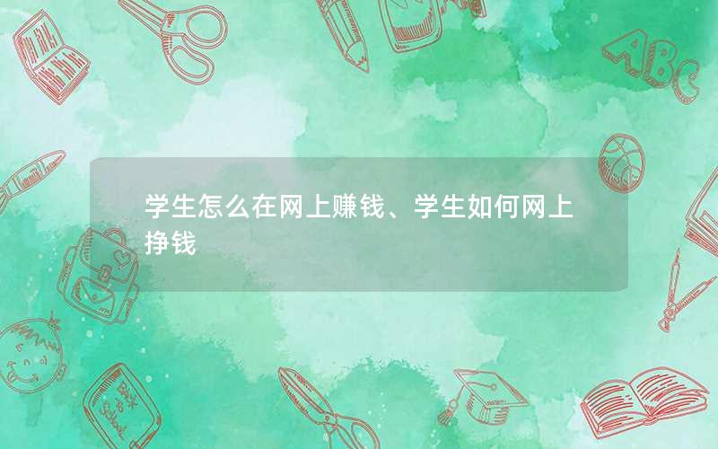 学生怎么在网上赚钱、学生如何网上挣钱