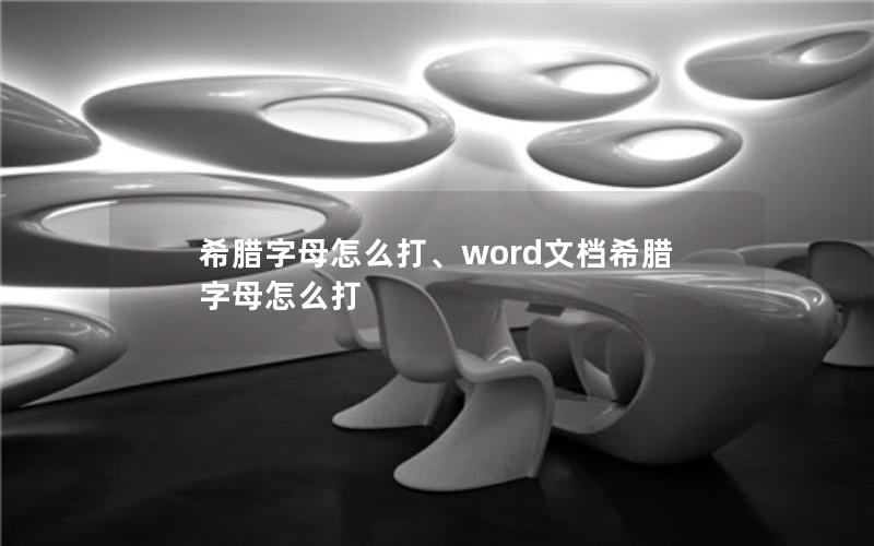 希腊字母怎么打、word文档希腊字母怎么打