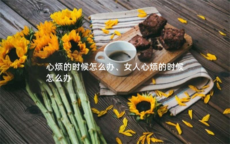 心烦的时候怎么办、女人心烦的时候怎么办