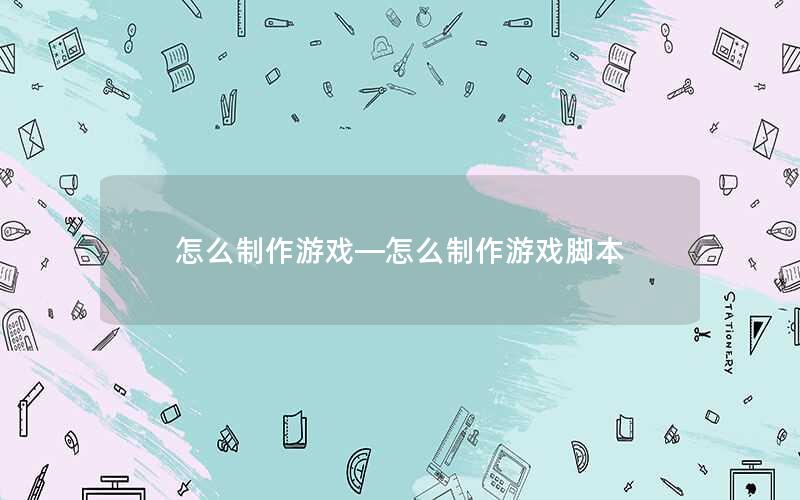 怎么制作游戏—怎么制作游戏脚本