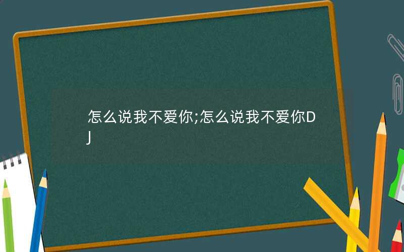 怎么说我不爱你;怎么说我不爱你DJ