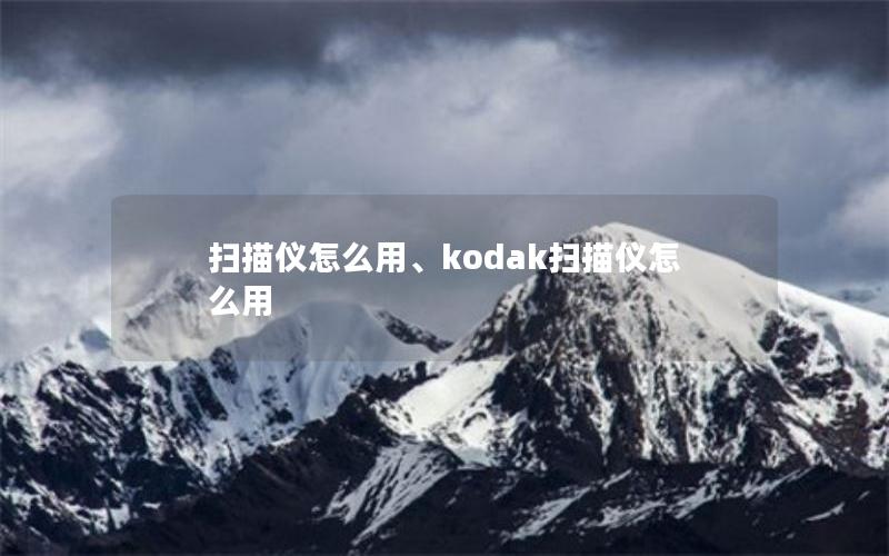 扫描仪怎么用、kodak扫描仪怎么用