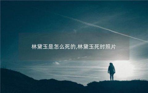 林黛玉是怎么死的,林黛玉死时照片