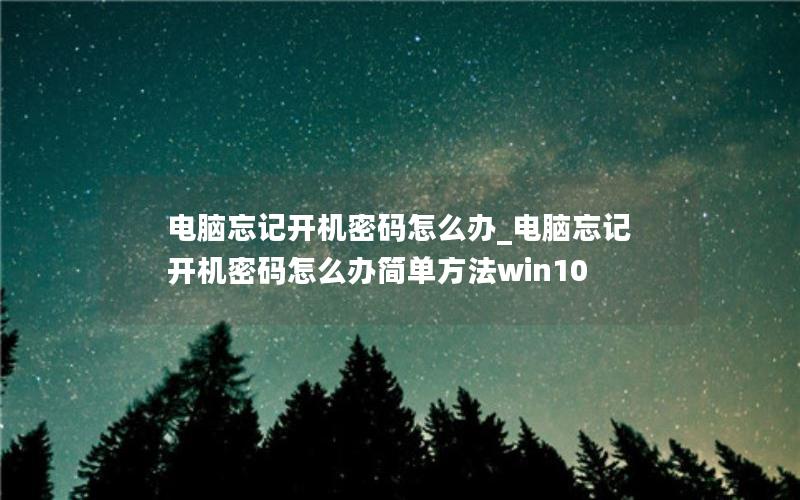 电脑忘记开机密码怎么办_电脑忘记开机密码怎么办简单方法win10