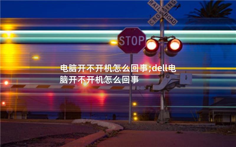 电脑开不开机怎么回事;dell电脑开不开机怎么回事