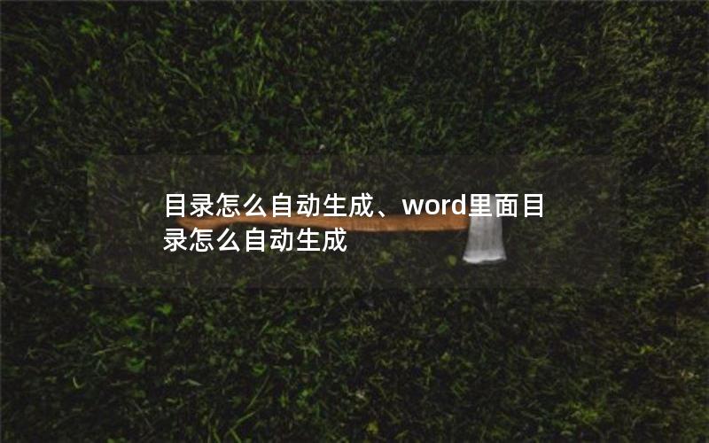 目录怎么自动生成、word里面目录怎么自动生成