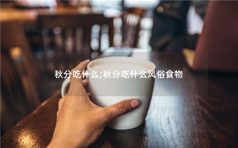 秋分吃什么;秋分吃什么风俗食物