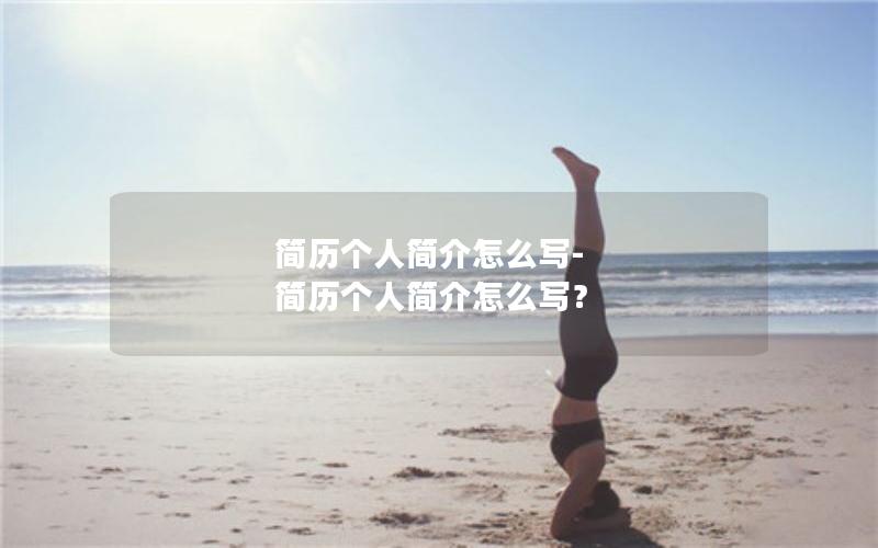 简历个人简介怎么写-简历个人简介怎么写？