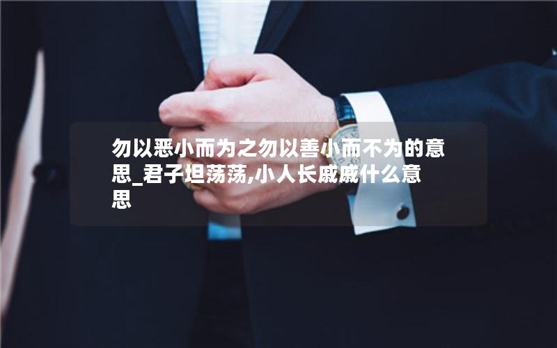 勿以恶小而为之勿以善小而不为的意思_君子坦荡荡,小人长戚戚什么意思