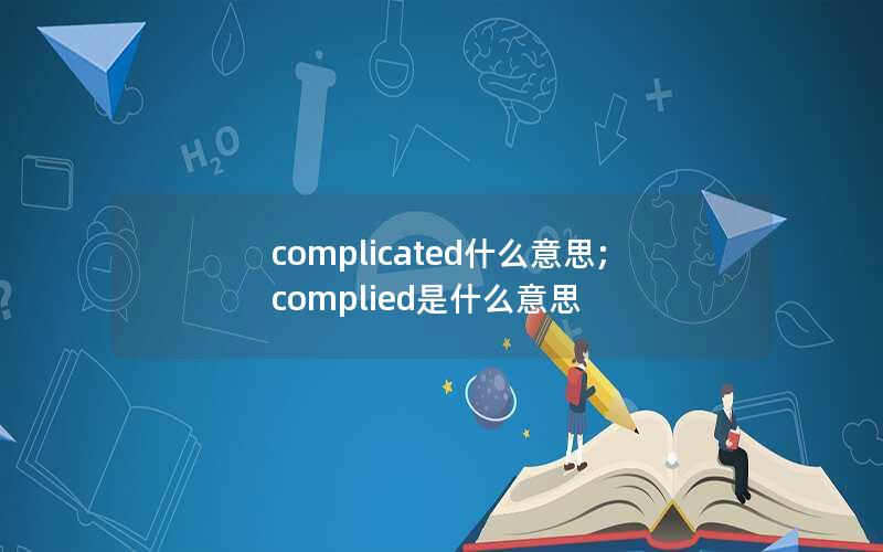 complicated什么意思;complied是什么意思