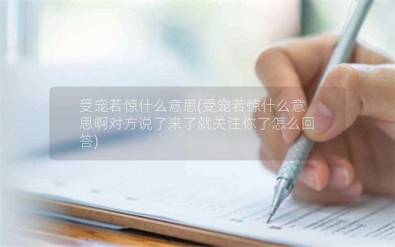 受宠若惊什么意思(受宠若惊什么意思啊对方说了来了就关注你了怎么回答)