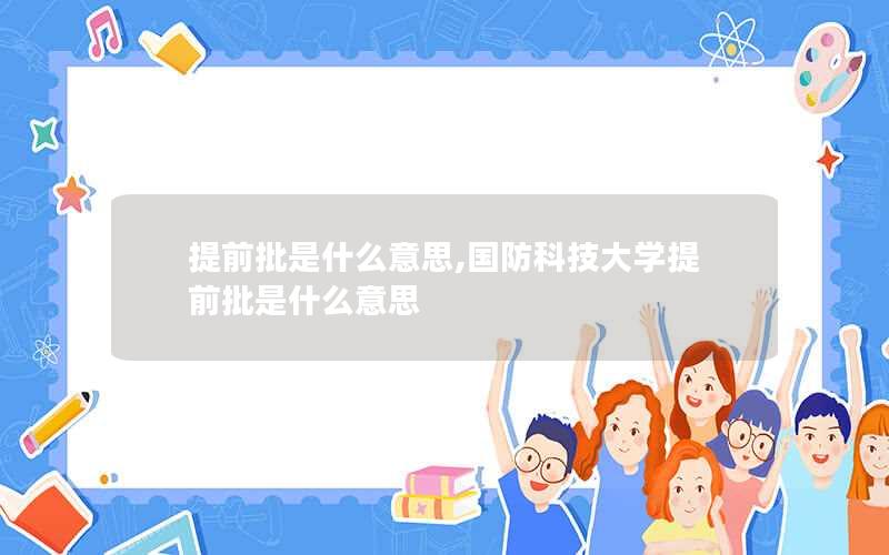 提前批是什么意思,国防科技大学提前批是什么意思