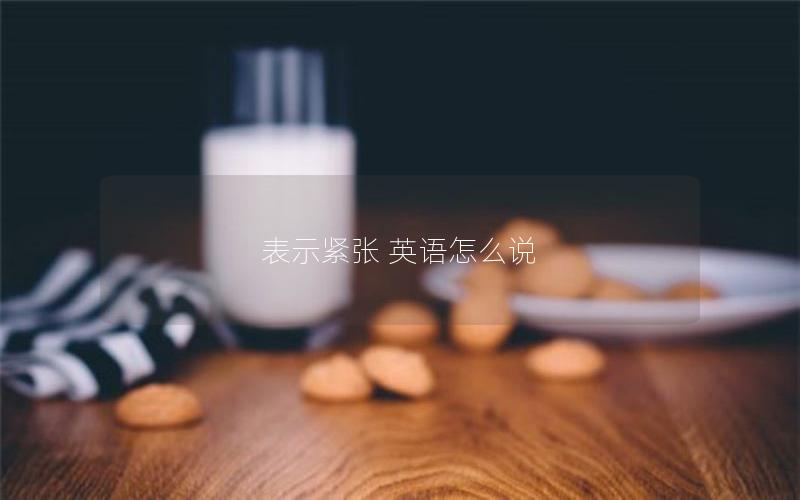 表示紧张 英语怎么说