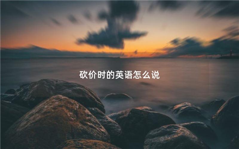 砍价时的英语怎么说